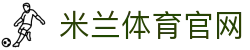 米兰体育 (中国)官网milansports官方入口-足篮排及电竞赛事